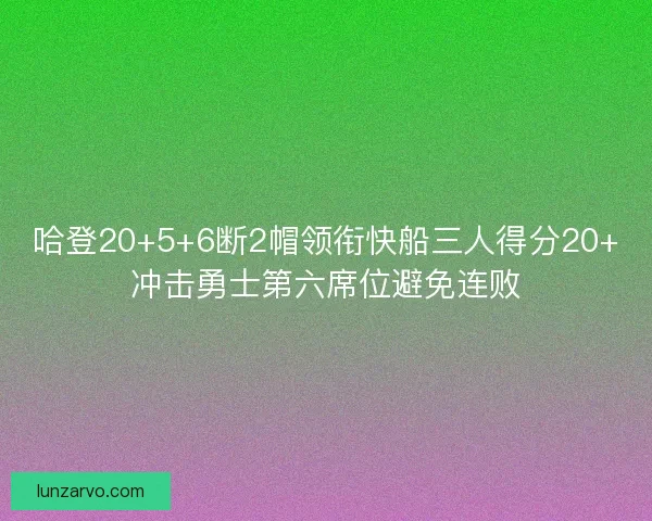 哈登20+5+6断2帽领衔快船三人得分20+冲击勇士第六席位避免连败