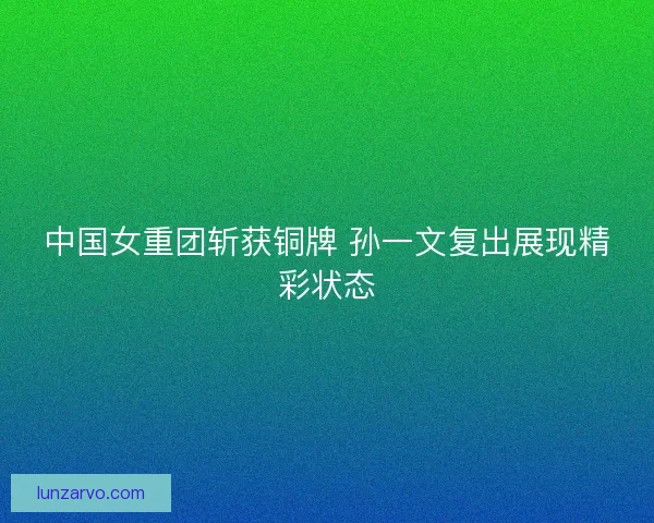 中国女重团斩获铜牌 孙一文复出展现精彩状态