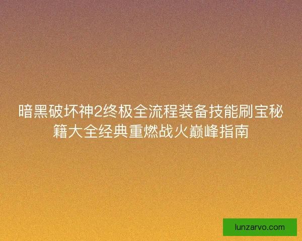 暗黑破坏神2终极全流程装备技能刷宝秘籍大全经典重燃战火巅峰指南
