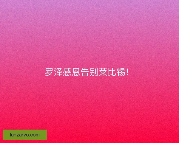 罗泽感恩告别莱比锡！